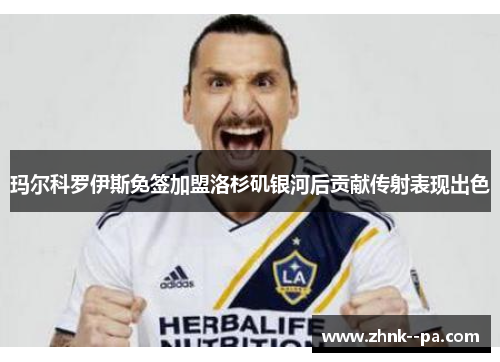 玛尔科罗伊斯免签加盟洛杉矶银河后贡献传射表现出色